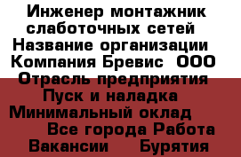 Инженер-монтажник слаботочных сетей › Название организации ­ Компания Бревис, ООО › Отрасль предприятия ­ Пуск и наладка › Минимальный оклад ­ 30 000 - Все города Работа » Вакансии   . Бурятия респ.